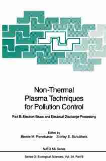Non-Thermal Plasma Techniques for Pollution Control: Part B: Electron Beam and Electrical Discharge Processing by Bernie M. Penetrante