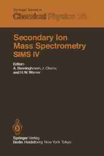 Secondary Ion Mass Spectrometry SIMS IV: Proceedings of the Fourth International Conference, Osaka, Japan, November 13-19, 1983 by A. Benninghoven
