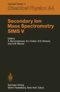 Secondary Ion Mass Spectrometry SIMS V: Proceedings of the Fifth International Conference, Washington, DC, September 30 - October 4, 1985 by Alfred Benninghoven