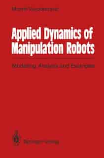 Applied Dynamics of Manipulation Robots: Modelling, Analysis and Examples by Miomir Vukobratovic