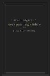 Grundzüge der Zerspanungslehre: Eine Einführung in die Theorie der spanabhebenden Formung und ihre Anwendung in der Praxis by Max Kronenberg