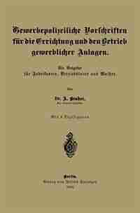 Gewerbepolizeiliche Vorschriften für die Errichtung und den Betrieb gewerblicher Anlagen: Ein Ratgeber für Fabrikanten, Betriebsleiter und Meister by A. Bender