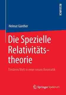 Die Spezielle Relativitätstheorie: Einsteins Welt in einer neuen Axiomatik by Helmut Gunther