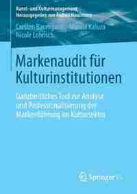 Markenaudit für Kulturinstitutionen: Ganzheitliches Tool zur Analyse und Professionalisierung der Markenführung im Kultursektor by Carsten Baumgarth
