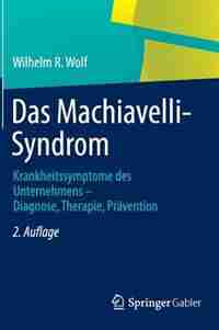 Das Machiavelli-Syndrom: Krankheitssymptome des Unternehmens - Diagnose, Therapie, Prävention by Wilhelm R. Wolf