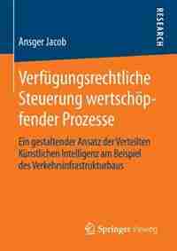 Verfügungsrechtliche Steuerung wertschöpfender Prozesse: Ein gestaltender Ansatz der Verteilten Künstlichen Intelligenz am Beispiel des Verkehrsinfrastruktu by Ansger Jacob
