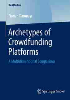 Archetypes of Crowdfunding Platforms: A Multidimensional Comparison by Florian Danmayr