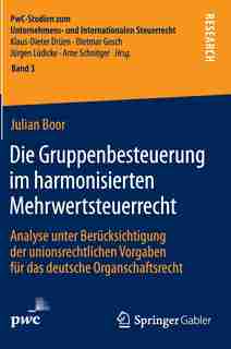 Die Gruppenbesteuerung im harmonisierten Mehrwertsteuerrecht: Analyse unter Berücksichtigung der unionsrechtlichen Vorgaben für das deutsche Organschaftsrecht by Julian Boor