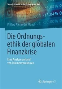 Die Ordnungsethik der globalen Finanzkrise: Eine Analyse anhand von Dilemmastrukturen by Philipp Alexander Münch