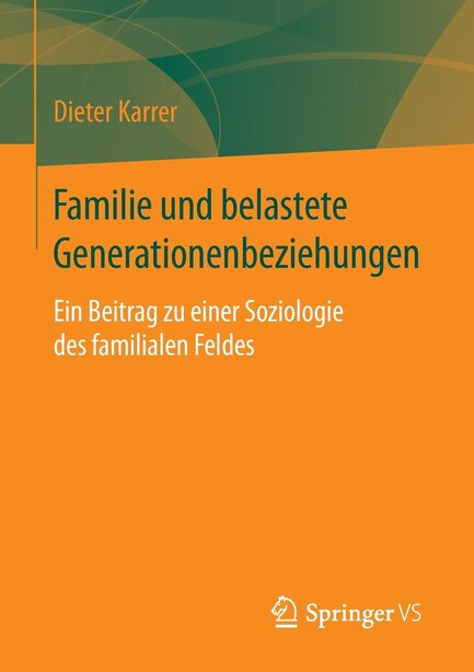 Familie und belastete Generationenbeziehungen: Ein Beitrag zu einer Soziologie des familialen Feldes by Dieter Karrer