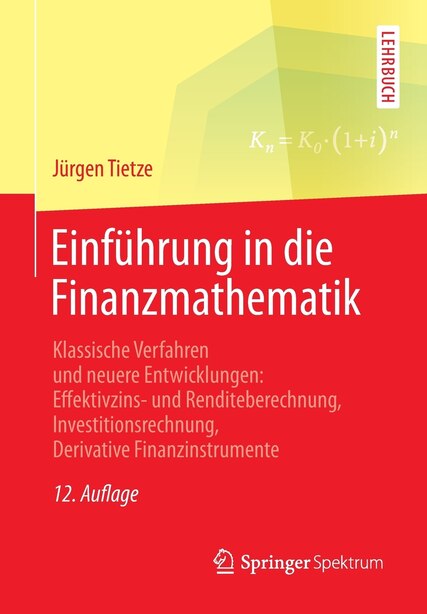 Einführung in die Finanzmathematik: Klassische Verfahren und neuere Entwicklungen: Effektivzins- und Renditeberechnung, Investitionsrec by Jürgen Tietze