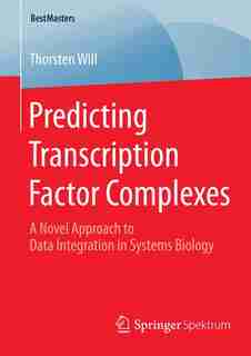 Predicting Transcription Factor Complexes: A Novel Approach to Data Integration in Systems Biology by Thorsten Will