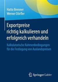 Exportpreise Richtig Kalkulieren Und Erfolgreich Verhandeln: Kalkulatorische Rahmenbedingungen Für Die Festlegung Von Auslandspreisen by Hatto Brenner