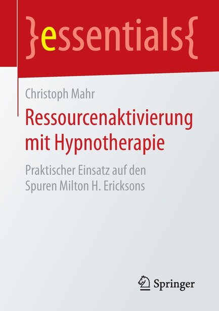 Ressourcenaktivierung mit Hypnotherapie: Praktischer Einsatz auf den Spuren Milton H. Ericksons by Christoph Mahr