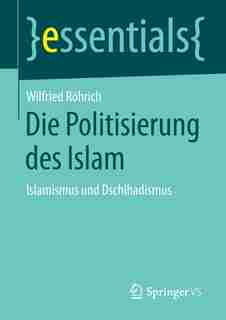 Die Politisierung des Islam: Islamismus und Dschihadismus by Wilfried Röhrich
