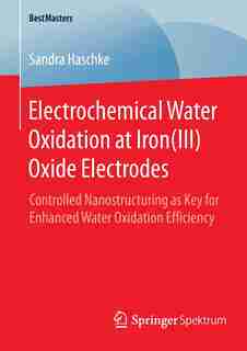 Electrochemical Water Oxidation at Iron(III) Oxide Electrodes: Controlled Nanostructuring as Key for Enhanced Water Oxidation Efficiency by Sandra Haschke