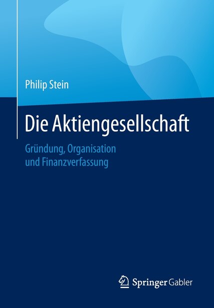 Die Aktiengesellschaft: Gründung, Organisation, Finanzverfassung by Philip Stein