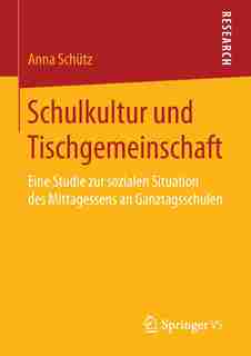 Schulkultur Und Tischgemeinschaft: Eine Studie Zur Sozialen Situation Des Mittagessens An Ganztagsschulen by Anna Schütz
