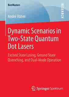 Dynamic Scenarios in Two-State Quantum Dot Lasers: Excited State Lasing, Ground State Quenching, And Dual-mode Operation: Excited State Lasing, Ground by Andre Röhm