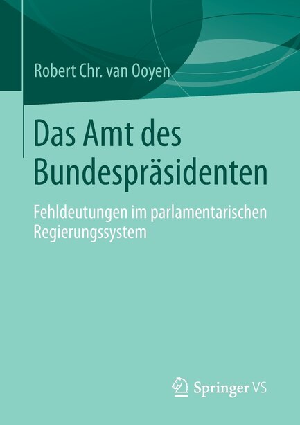 Das Amt Des Bundespräsidenten: Fehldeutungen Im Parlamentarischen Regierungssystem by Robert Chr. Van Van Ooyen