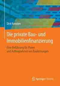Die private Bau- und Immobilienfinanzierung: Eine Einführung für Planer und Anbieter von Bauleistungen by Dirk Noosten