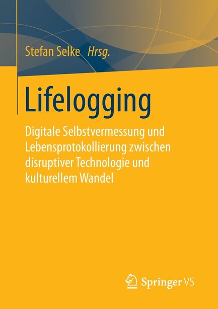 Lifelogging: Digitale Selbstvermessung Und Lebensprotokollierung Zwischen Disruptiver Technologie Und Kulturelle by Stefan Selke