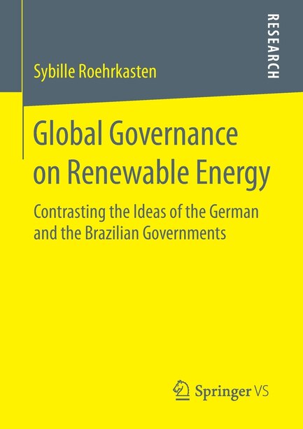 Global Governance On Renewable Energy: Contrasting The Ideas Of The German And The Brazilian Governments by Sybille Roehrkasten