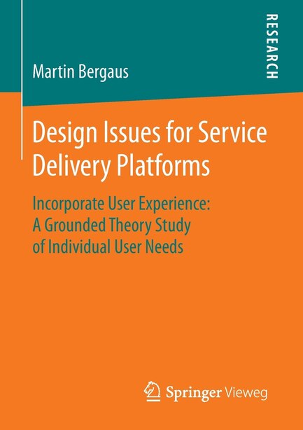 Design Issues for Service Delivery Platforms: Incorporate User Experience: A Grounded Theory Study of Individual User Needs by Martin Bergaus