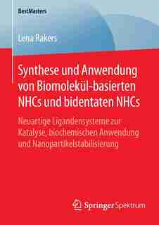 Synthese Und Anwendung Von Biomolekül-basierten Nhcs Und Bidentaten Nhcs: Neuartige Ligandensysteme Zur Katalyse, Biochemischen Anwendung Und Nanopartikelstabilisierung by Lena Rakers