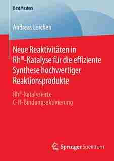 Neue Reaktivitäten In Rhiii-katalyse Für Die Effiziente Synthese Hochwertiger Reaktionsprodukte: Rhiii-katalysierte C-h-bindungsaktivierung by Andreas Lerchen
