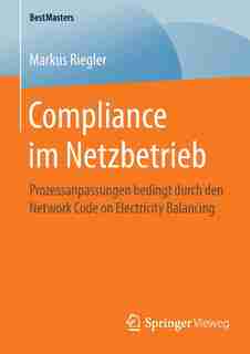 Compliance Im Netzbetrieb: Prozessanpassungen Bedingt Durch Den Network Code On Electricity Balancing by Markus Riegler