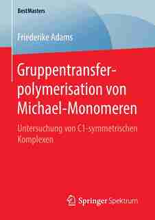Gruppentransferpolymerisation Von Michael-monomeren: Untersuchung Von C1-symmetrischen Komplexen by Friederike Adams