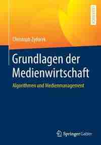 Grundlagen Der Medienwirtschaft: Algorithmen Und Medienmanagement by Christoph Zydorek