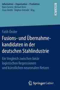 Fusions- Und Übernahmekandidaten In Der Deutschen Stahlindustrie: Ein Vergleich Zwischen Binär Logistischen Regressionen Und Künstlichen Neuronalen Netzen by Fatih Önder