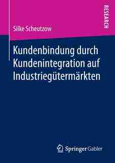 Kundenbindung Durch Kundenintegration Auf Industriegütermärkten by Silke Scheutzow