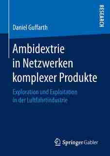 Ambidextrie In Netzwerken Komplexer Produkte: Exploration Und Exploitation In Der Luftfahrtindustrie by Daniel Guffarth