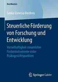 Steuerliche Förderung Von Forschung Und Entwicklung: Vorteilhaftigkeit Steuerlicher Förderinstrumente Unter Risikogesichtspunkten by Saskia Vanessa Bardens