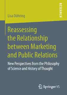 Reassessing The Relationship Between Marketing And Public Relations: New Perspectives From The Philosophy Of Science And History Of Thought by Lisa Dühring