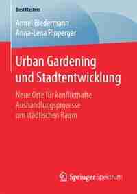 Urban Gardening Und Stadtentwicklung: Neue Orte Für Konflikthafte Aushandlungsprozesse Um Städtischen Raum by Amrei Biedermann