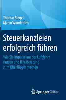 Steuerkanzleien Erfolgreich Führen: Wie Sie Impulse Aus Der Luftfahrt Nutzen Und Ihre Beratung Zum Überflieger Machen by Thomas Siegel