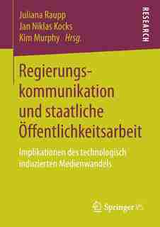 Regierungskommunikation Und Staatliche Öffentlichkeitsarbeit: Implikationen Des Technologisch Induzierten Medienwandels by Juliana Raupp