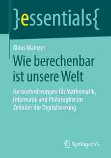 Wie Berechenbar Ist Unsere Welt: Herausforderungen Für Mathematik, Informatik Und Philosophie Im Zeitalter Der Digitalisierung by Klaus Mainzer