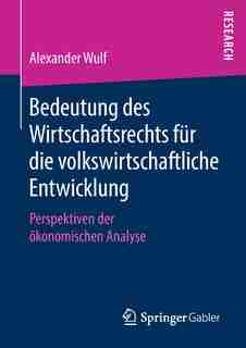 Bedeutung Des Wirtschaftsrechts Für Die Volkswirtschaftliche Entwicklung: Perspektiven Der Ökonomischen Analyse by Alexander Wulf