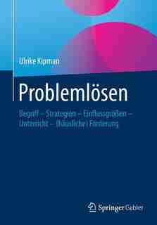 Problemlösen: Begriff - Strategien - Einflussgrößen - Unterricht - (häusliche) Förderung by Ulrike Kipman