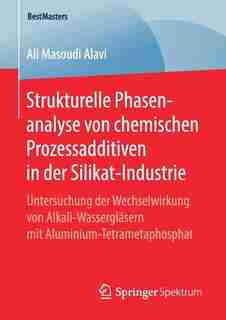 Strukturelle Phasenanalyse Von Chemischen Prozessadditiven In Der Silikat-industrie: Untersuchung Der Wechselwirkung Von Alkali-wassergläsern Mit Aluminium-tetrametaphosphat by Ali Masoudi Alavi