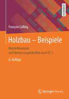 Holzbau - Beispiele: Musterlösungen Und Bemessungstabellen Nach Ec 5 by François Colling