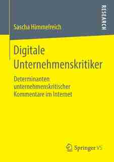Digitale Unternehmenskritiker: Determinanten Unternehmenskritischer Kommentare Im Internet by Sascha Himmelreich