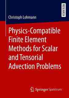Physics-compatible Finite Element Methods For Scalar And Tensorial Advection Problems by Christoph Lohmann