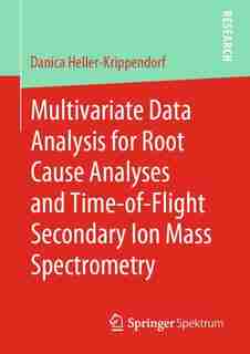 Multivariate Data Analysis For Root Cause Analyses And Time-of-flight Secondary Ion Mass Spectrometry by Danica Heller-krippendorf