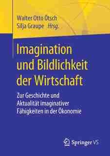 Imagination Und Bildlichkeit Der Wirtschaft: Zur Geschichte Und Aktualität Imaginativer Fähigkeiten In Der Ökonomie by Walter Otto Ötsch